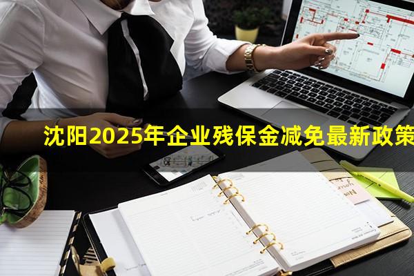 沈阳2025年企业残保金减免最新政策