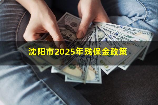 沈阳市2025年残保金政策
