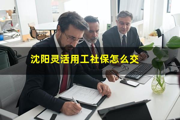 沈阳灵活用工社保怎么交