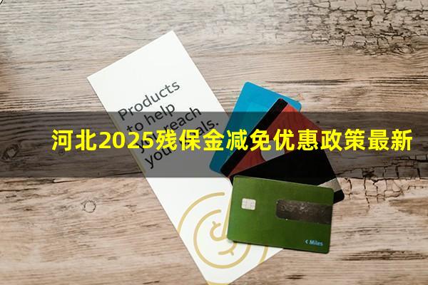 河北2025残保金减免优惠政策最新
