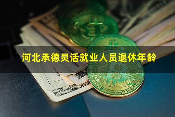 河北承德灵活就业人员退休年龄