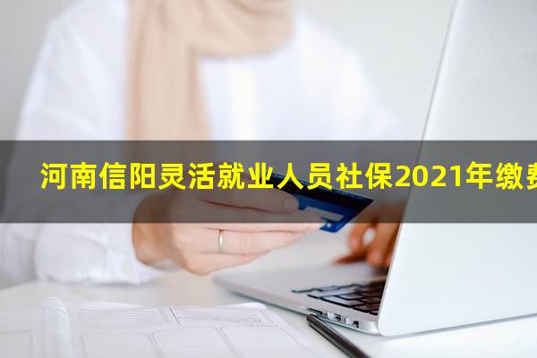 河南信阳灵活就业人员社保2021年缴费标准