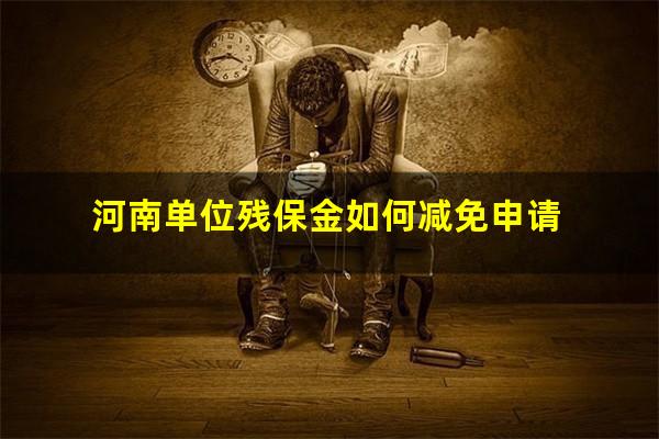 河南单位残保金如何减免申请