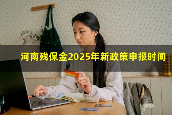 河南残保金2025年新政策申报时间