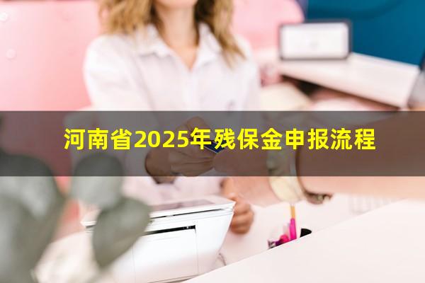 河南省2025年残保金申报流程