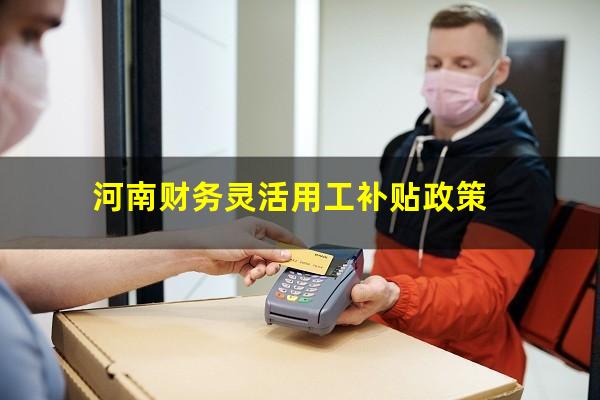 河南财务灵活用工补贴政策