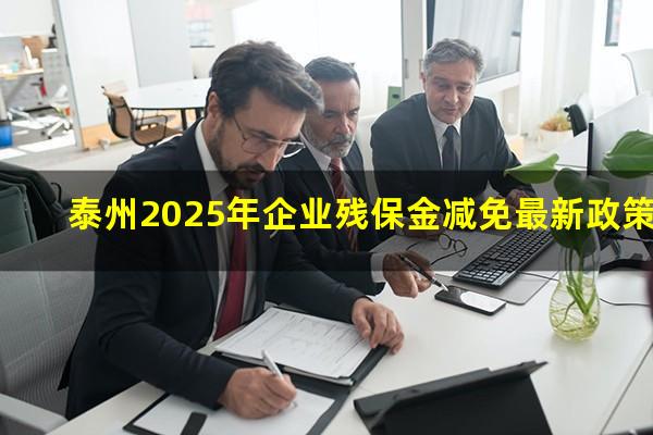 泰州2025年企业残保金减免最新政策