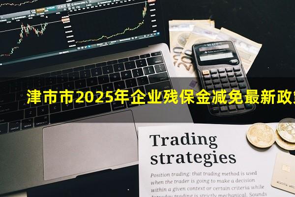 津市市2025年企业残保金减免最新政策
