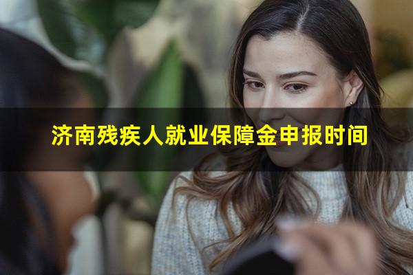 济南残疾人就业保障金申报时间