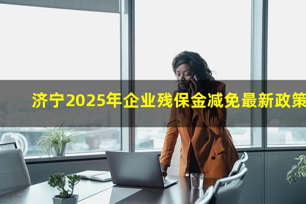 济宁2025年企业残保金减免最新政策