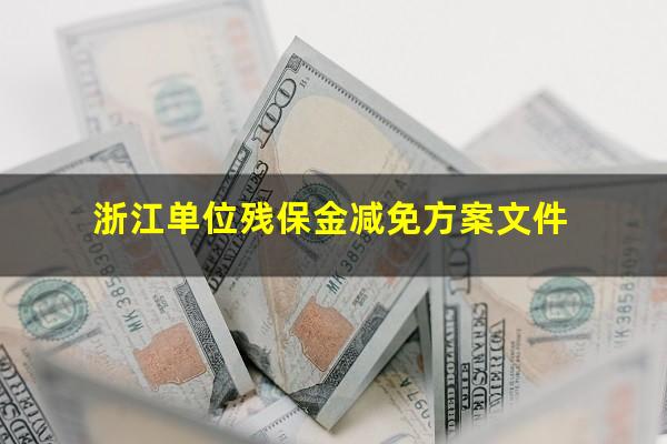 浙江单位残保金减免方案文件
