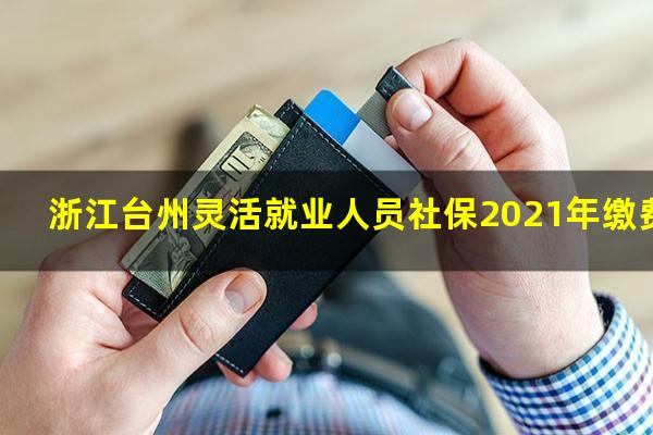浙江台州灵活就业人员社保2021年缴费标准
