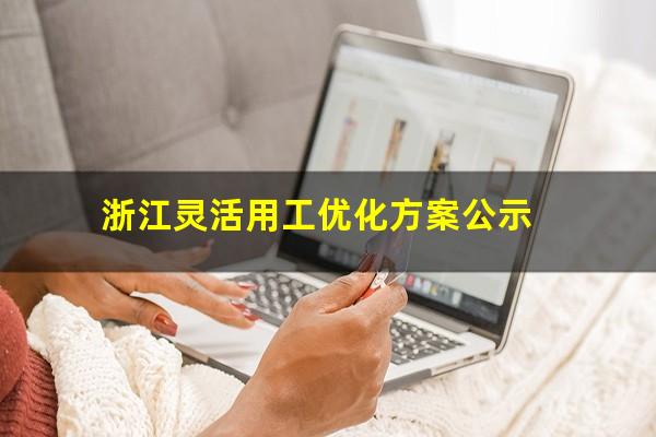 浙江灵活用工优化方案公示