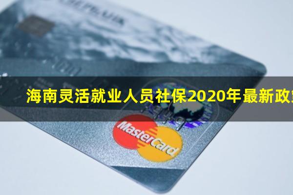 海南灵活就业人员社保2020年最新政策