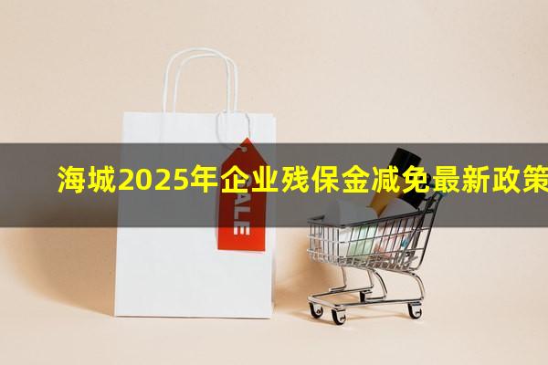 海城2025年企业残保金减免最新政策
