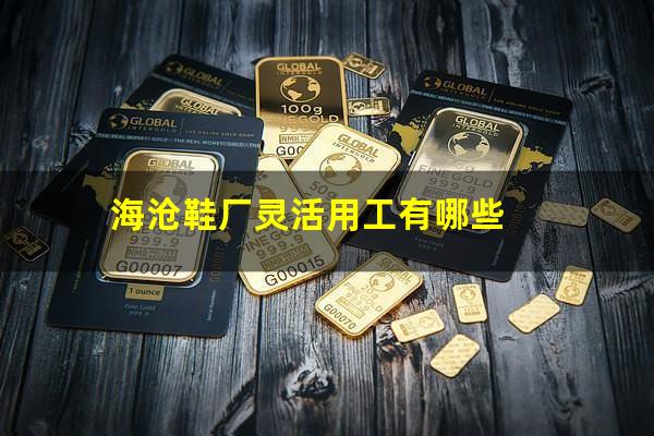 海沧鞋厂灵活用工有哪些