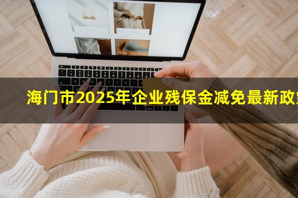 海门市2025年企业残保金减免最新政策