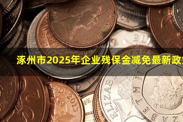 涿州市2025年企业残保金减免最新政策