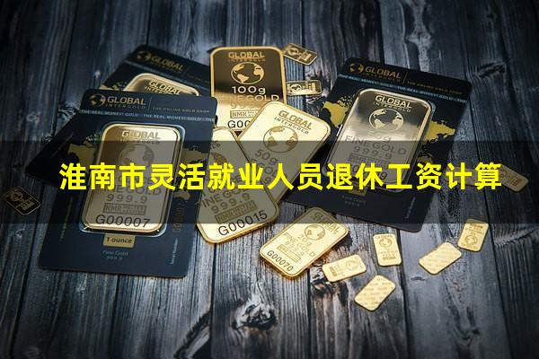 淮南市灵活就业人员退休工资计算