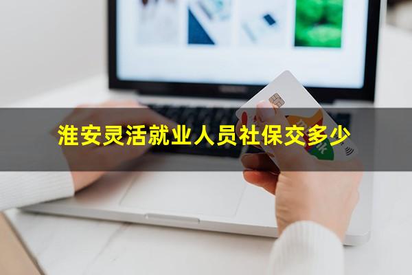 淮安灵活就业人员社保交多少