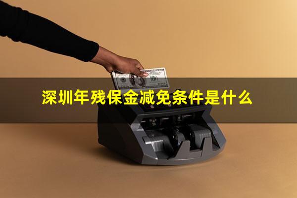 深圳年残保金减免条件是什么