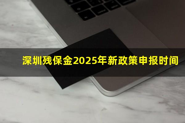 深圳残保金2025年新政策申报时间