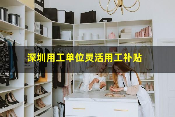 深圳用工单位灵活用工补贴