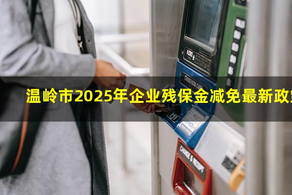 温岭市2025年企业残保金减免最新政策
