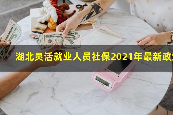 湖北灵活就业人员社保2021年最新政策