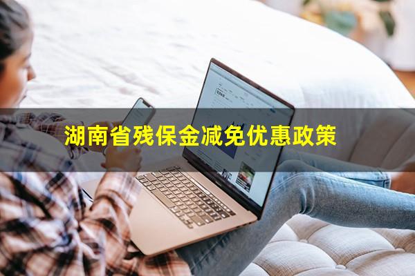 湖南省残保金减免优惠政策