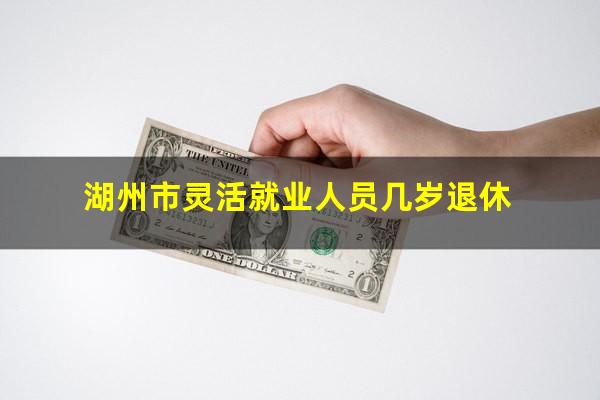 湖州市灵活就业人员几岁退休