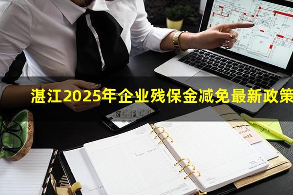 湛江2025年企业残保金减免最新政策
