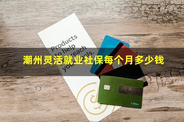 潮州灵活就业社保每个月多少钱