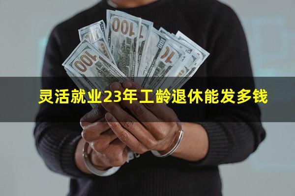 灵活就业23年工龄退休能发多钱