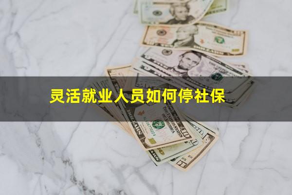 灵活就业人员如何停社保