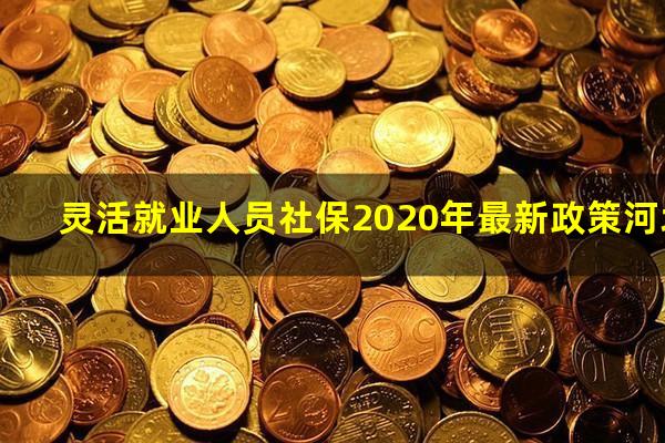 灵活就业人员社保2020年最新政策河北