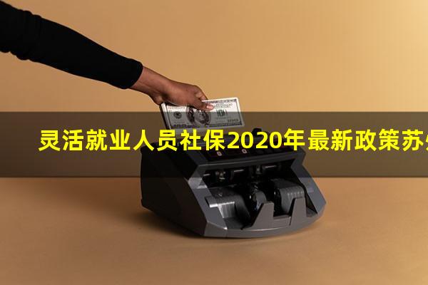 灵活就业人员社保2020年最新政策苏州