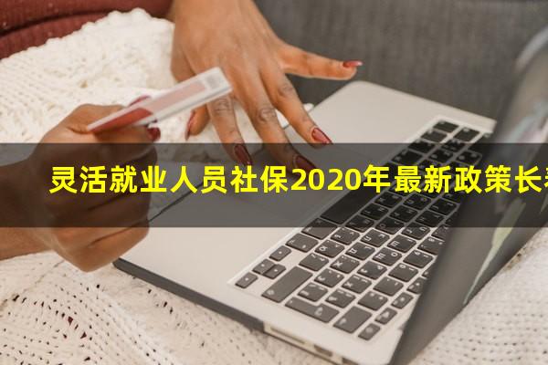 灵活就业人员社保2020年最新政策长春
