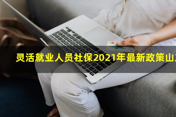 灵活就业人员社保2021年最新政策山东