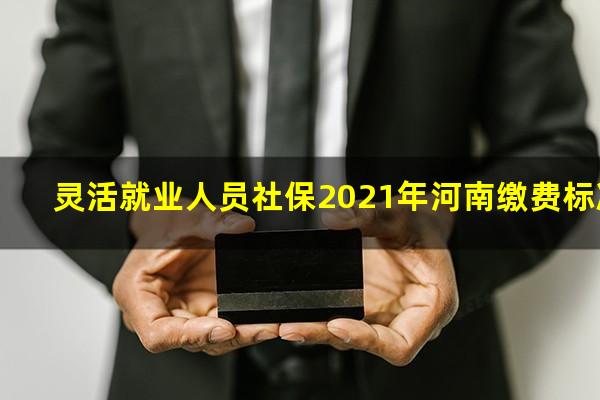 灵活就业人员社保2021年河南缴费标准
