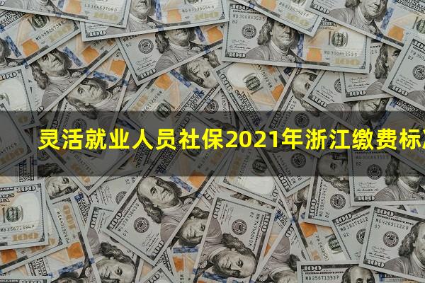 灵活就业人员社保2021年浙江缴费标准
