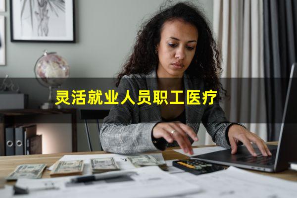 灵活就业人员职工医疗