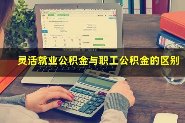 灵活就业公积金与职工公积金的区别