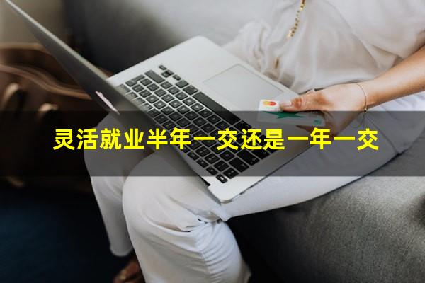 灵活就业半年一交还是一年一交