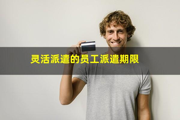 灵活派遣的员工派遣期限