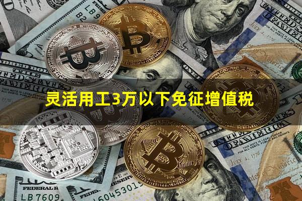 灵活用工3万以下免征增值税