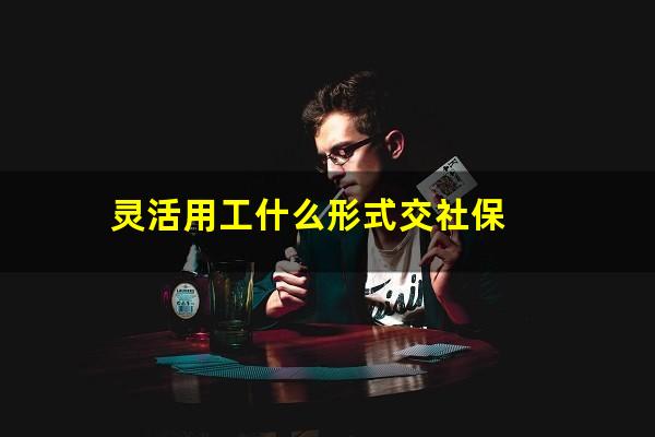 灵活用工什么形式交社保