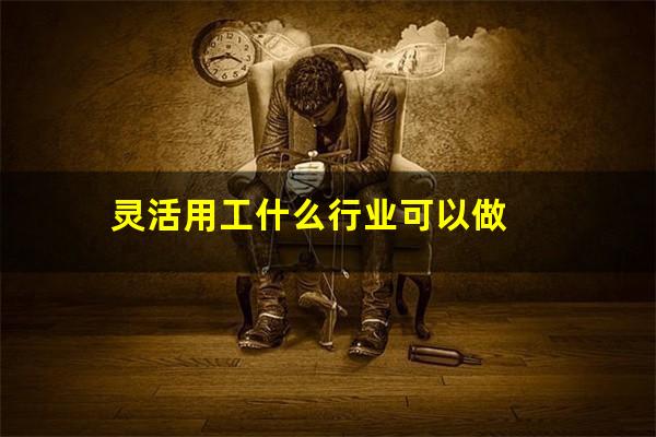 灵活用工什么行业可以做
