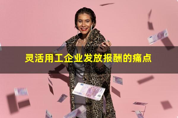 灵活用工企业发放报酬的痛点
