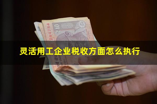 灵活用工企业税收方面怎么执行